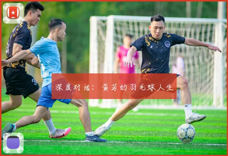 深度对话：黄芳的羽毛球人生