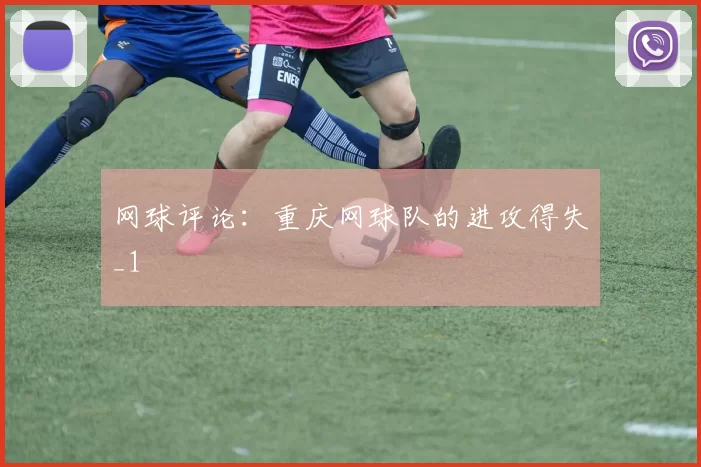 网球评论：重庆网球队的进攻得失_1