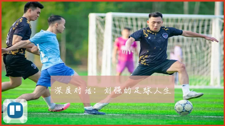 深度对话：刘强的足球人生