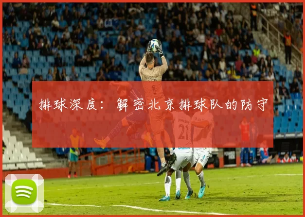 排球深度：解密北京排球队的防守