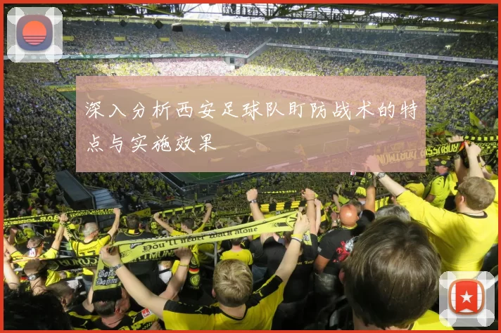 深入分析西安足球队盯防战术的特点与实施效果