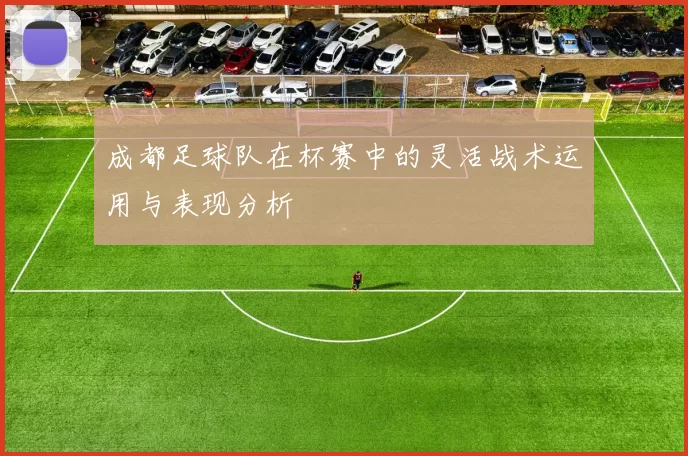 成都足球队在杯赛中的灵活战术运用与表现分析