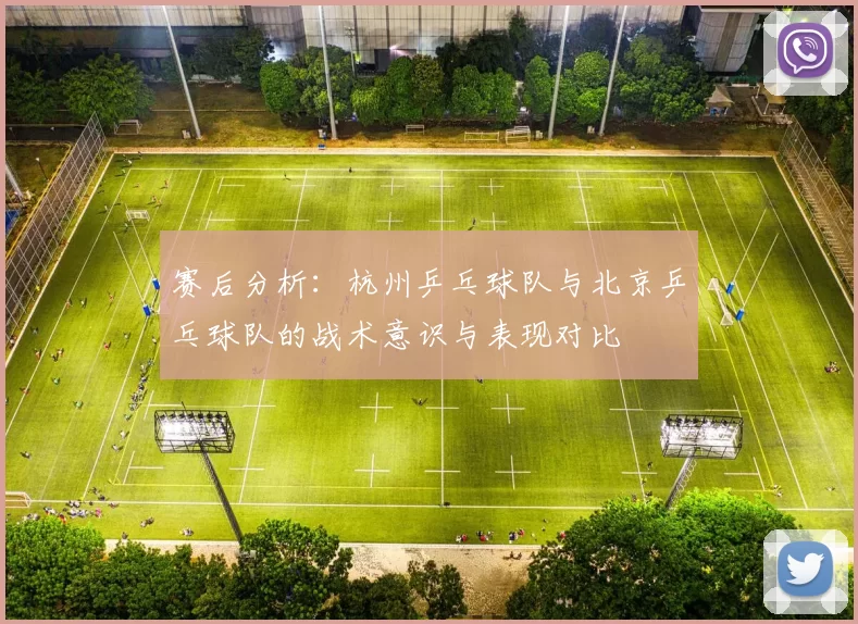 赛后分析：杭州乒乓球队与北京乒乓球队的战术意识与表现对比