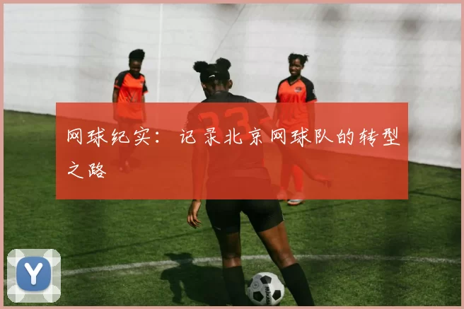 网球纪实：记录北京网球队的转型之路