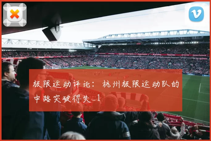 极限运动评论：杭州极限运动队的中路突破得失_1