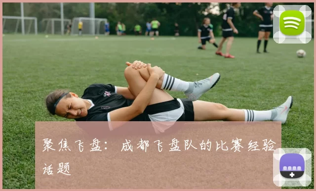 聚焦飞盘：成都飞盘队的比赛经验话题