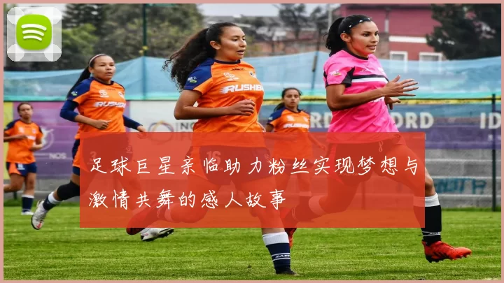 足球巨星亲临助力粉丝实现梦想与激情共舞的感人故事