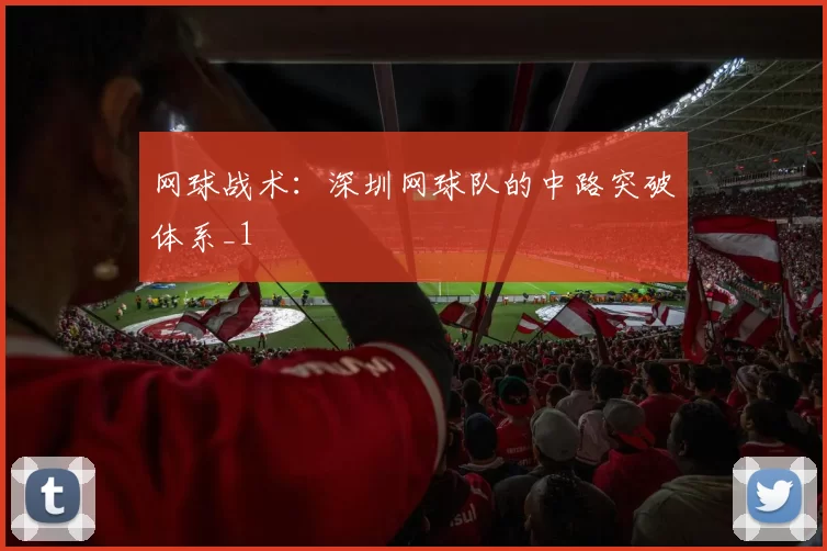 网球战术：深圳网球队的中路突破体系_1