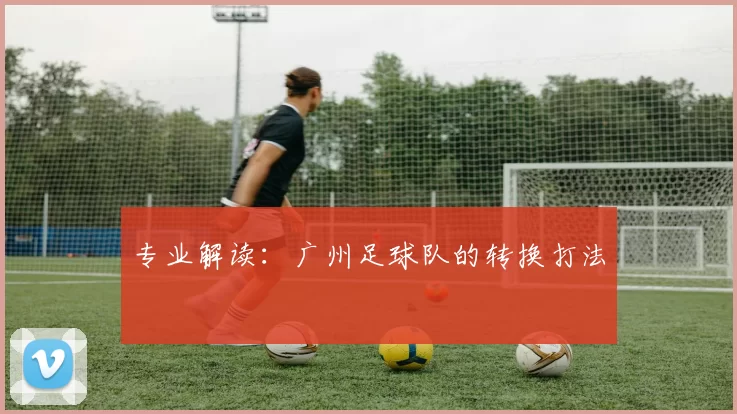 专业解读：广州足球队的转换打法
